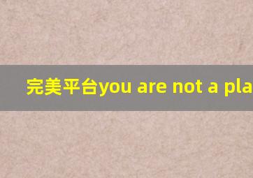 完美平台you are not a player